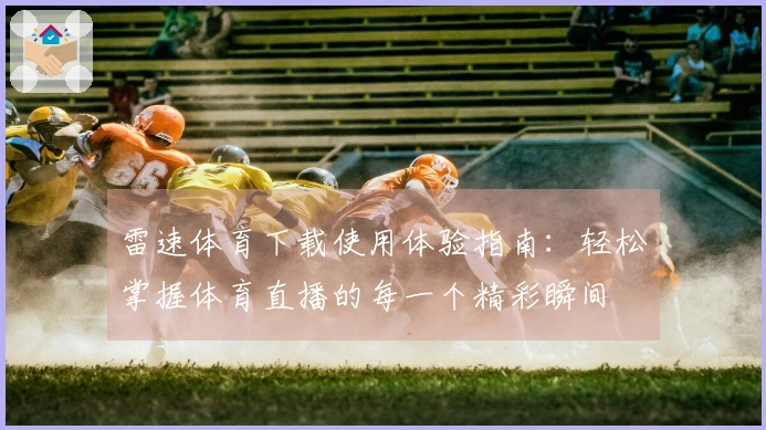 雷速体育下载使用体验指南：轻松掌握体育直播的每一个精彩瞬间