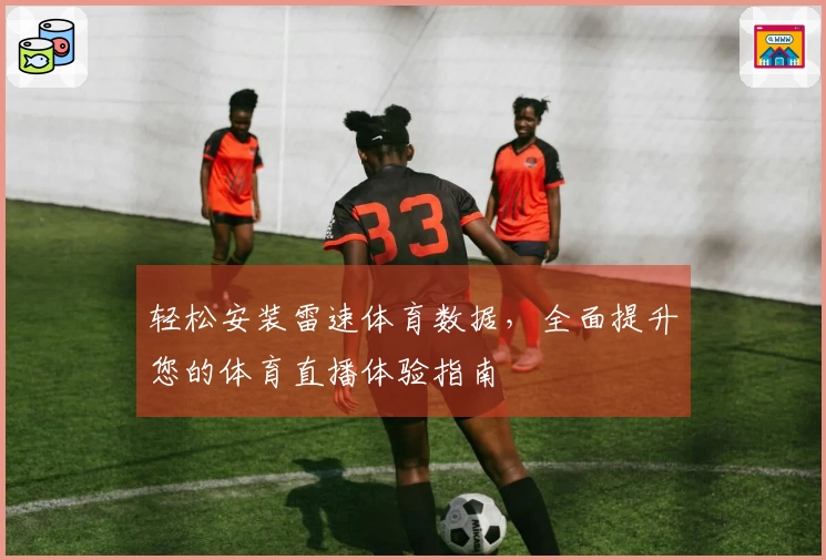轻松安装雷速体育数据，全面提升您的体育直播体验指南