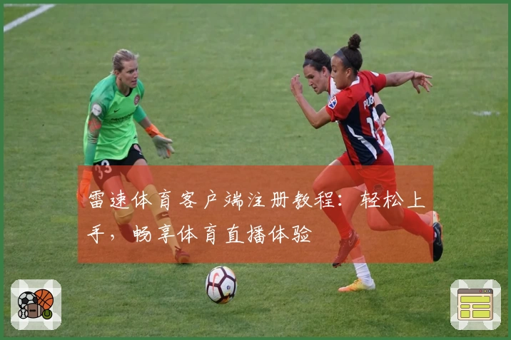 雷速体育客户端注册教程：轻松上手，畅享体育直播体验