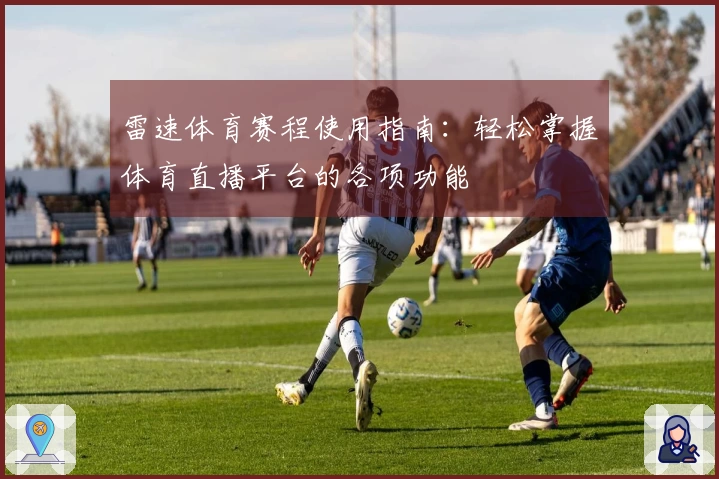 雷速体育赛程使用指南：轻松掌握体育直播平台的各项功能