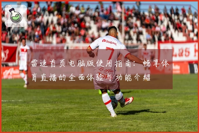 雷速首页电脑版使用指南：畅享体育直播的全面体验与功能介绍