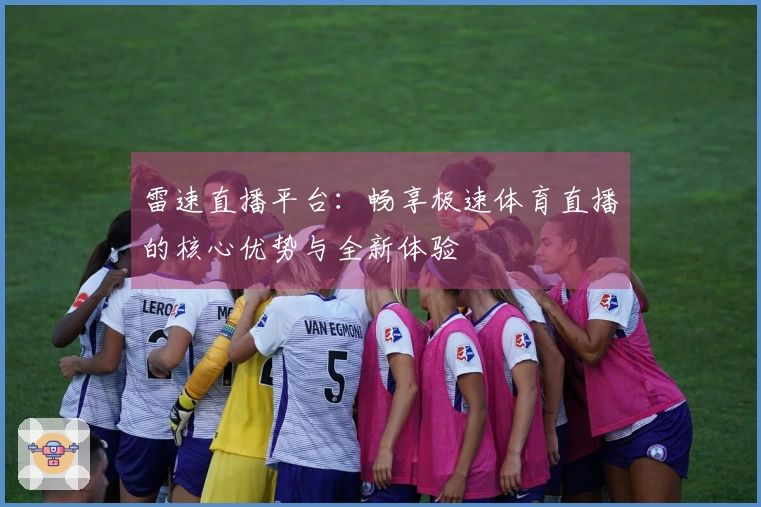 雷速直播平台：畅享极速体育直播的核心优势与全新体验