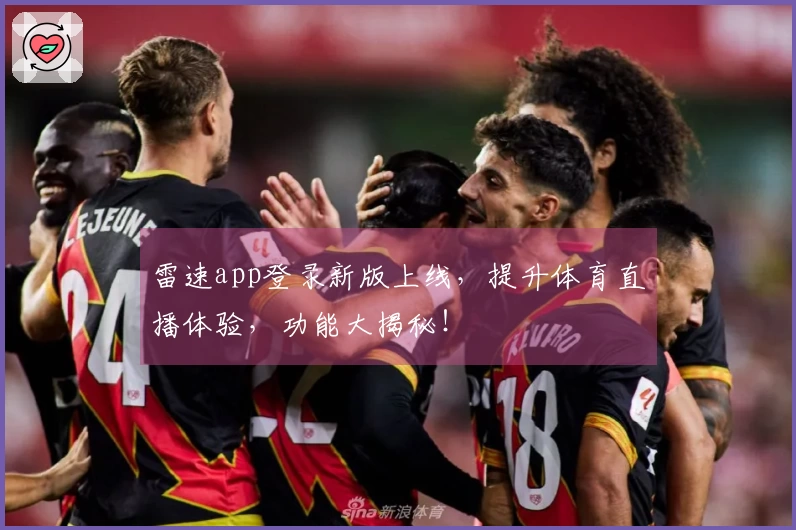 雷速app登录新版上线，提升体育直播体验，功能大揭秘！