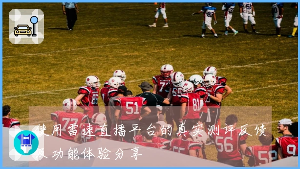 使用雷速直播平台的真实测评反馈及功能体验分享