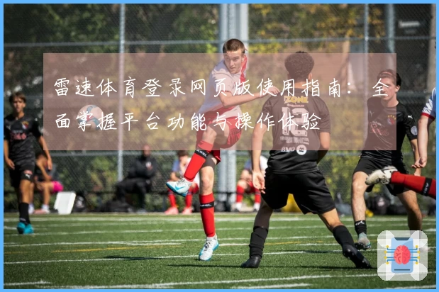 雷速体育登录网页版使用指南：全面掌握平台功能与操作体验