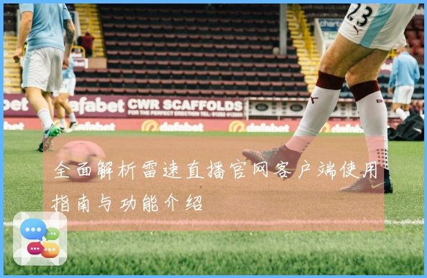 全面解析雷速直播官网客户端使用指南与功能介绍