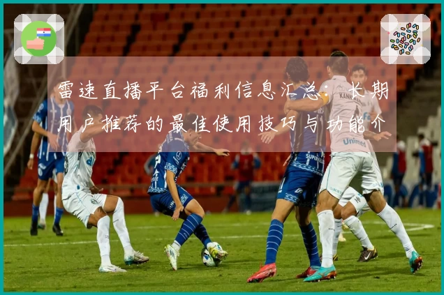 雷速直播平台福利信息汇总：长期用户推荐的最佳使用技巧与功能介绍
