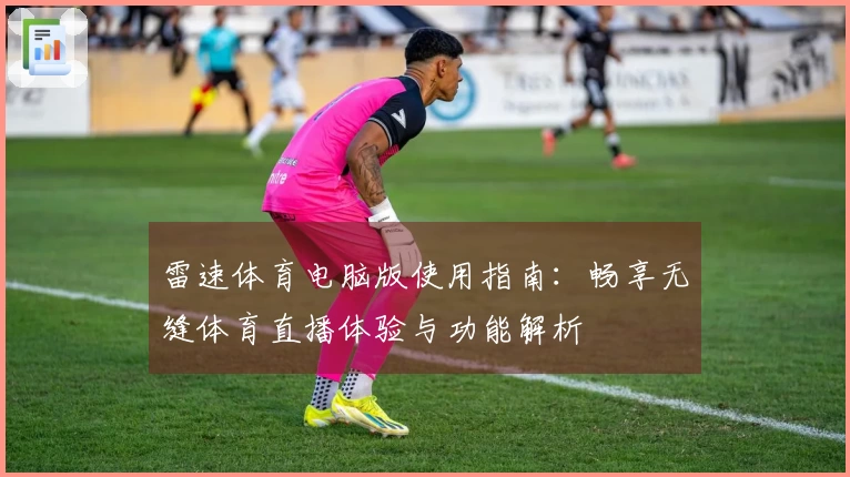 雷速体育电脑版使用指南：畅享无缝体育直播体验与功能解析