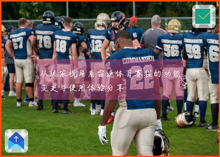 从玩家视角看雷速体育赛程的功能变更与使用体验分享
