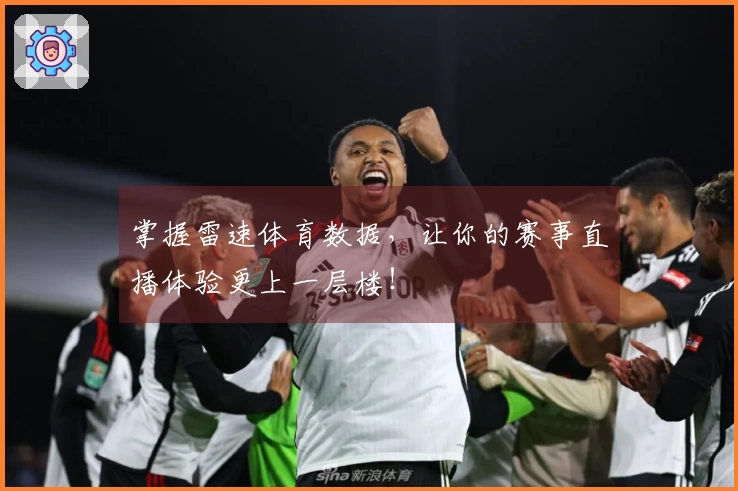 掌握雷速体育数据，让你的赛事直播体验更上一层楼！