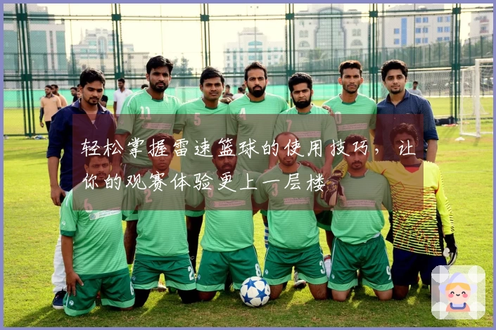 轻松掌握雷速篮球的使用技巧，让你的观赛体验更上一层楼