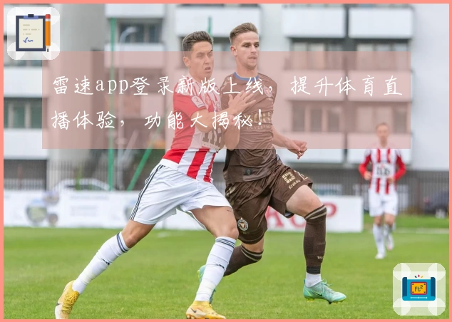 雷速app登录新版上线，提升体育直播体验，功能大揭秘！