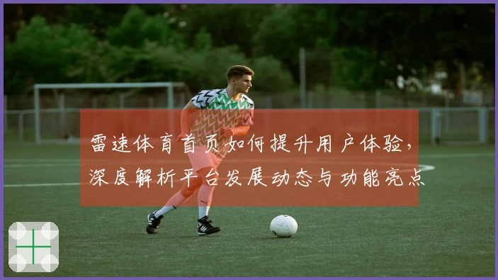 雷速体育首页如何提升用户体验，深度解析平台发展动态与功能亮点