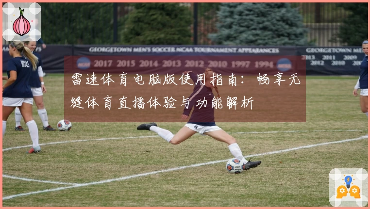 雷速体育电脑版使用指南：畅享无缝体育直播体验与功能解析