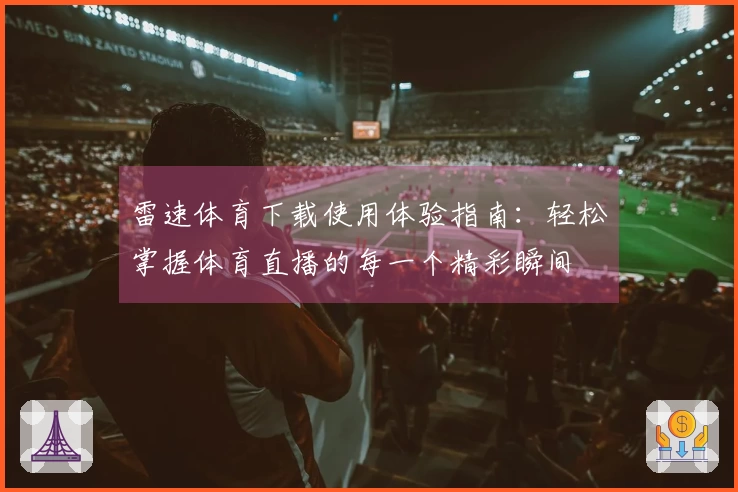 雷速体育下载使用体验指南：轻松掌握体育直播的每一个精彩瞬间