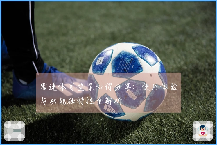 雷速体育登录心得分享：使用体验与功能独特性全解析