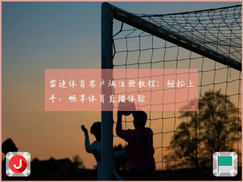 雷速体育客户端注册教程：轻松上手，畅享体育直播体验