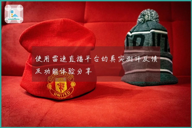 使用雷速直播平台的真实测评反馈及功能体验分享