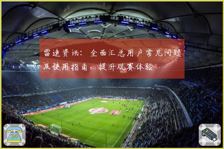 雷速资讯：全面汇总用户常见问题及使用指南，提升观赛体验