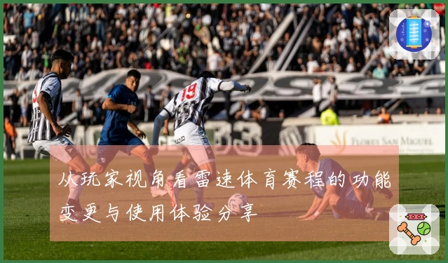 从玩家视角看雷速体育赛程的功能变更与使用体验分享